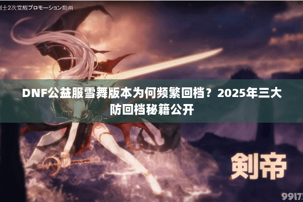 DNF公益服雪舞版本为何频繁回档？2025年三大防回档秘籍公开