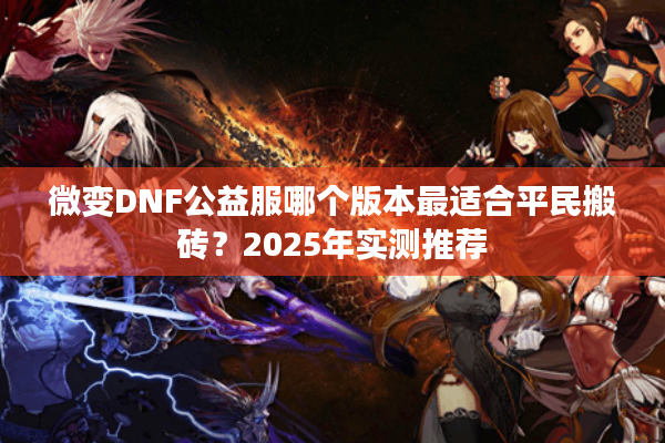 微变DNF公益服哪个版本最适合平民搬砖？2025年实测推荐