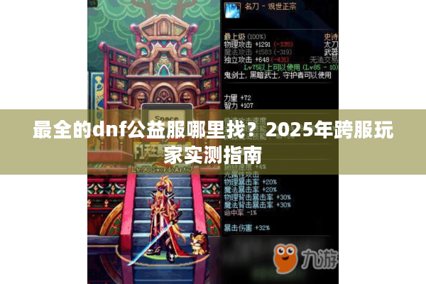 最全的dnf公益服哪里找？2025年跨服玩家实测指南