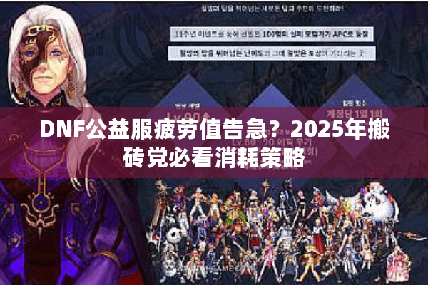 DNF公益服疲劳值告急？2025年搬砖党必看消耗策略