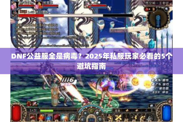 DNF公益服全是病毒？2025年私服玩家必看的5个避坑指南