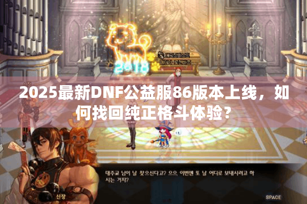 2025最新DNF公益服86版本上线，如何找回纯正格斗体验？