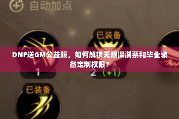DNF送GM公益服，如何解锁无限深渊票和毕业装备定制权限？