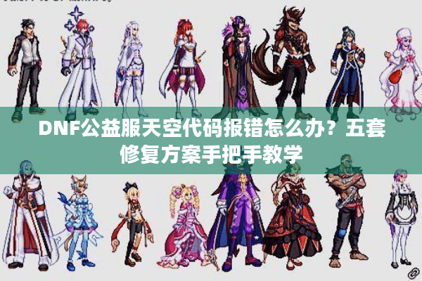 DNF公益服天空代码报错怎么办？五套修复方案手把手教学