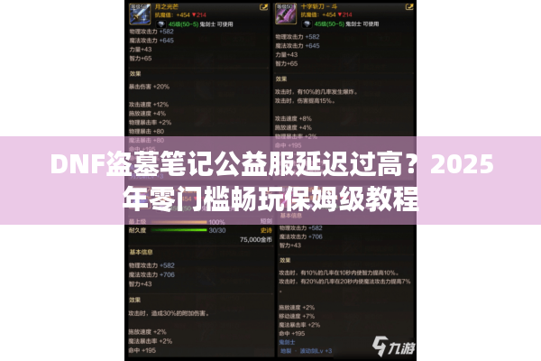 DNF盗墓笔记公益服延迟过高？2025年零门槛畅玩保姆级教程