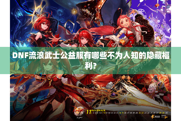 DNF流浪武士公益服有哪些不为人知的隐藏福利？