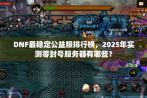 DNF最稳定公益服排行榜，2025年实测零封号服务器有哪些？