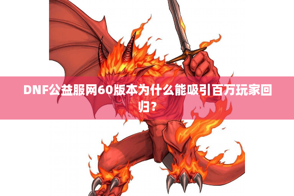 DNF公益服网60版本为什么能吸引百万玩家回归？
