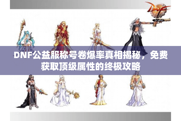 DNF公益服称号卷爆率真相揭秘，免费获取顶级属性的终极攻略