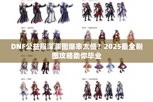 DNF公益服深渊图爆率太低？2025最全刷图攻略助你毕业