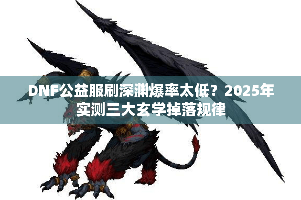 DNF公益服刷深渊爆率太低？2025年实测三大玄学掉落规律