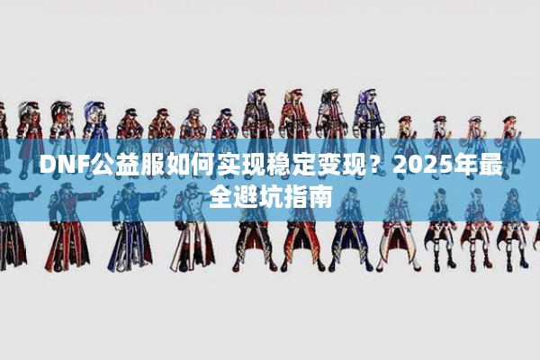 DNF公益服如何实现稳定变现？2025年最全避坑指南