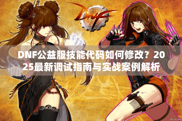 DNF公益服技能代码如何修改？2025最新调试指南与实战案例解析