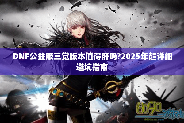 DNF公益服三觉版本值得肝吗?2025年超详细避坑指南