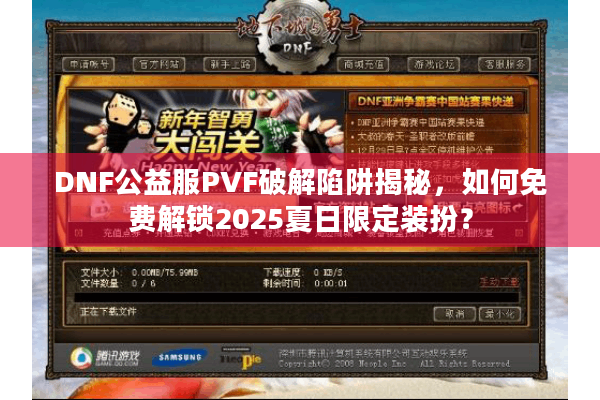 DNF公益服PVF破解陷阱揭秘，如何免费解锁2025夏日限定装扮？