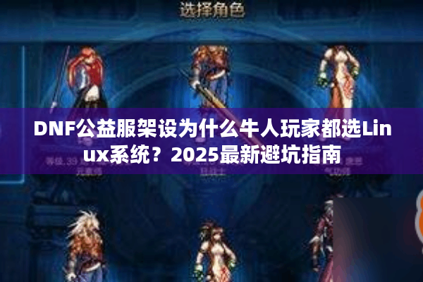 DNF公益服架设为什么牛人玩家都选Linux系统？2025最新避坑指南