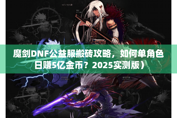 魔剑DNF公益服搬砖攻略，如何单角色日赚5亿金币？2025实测版）