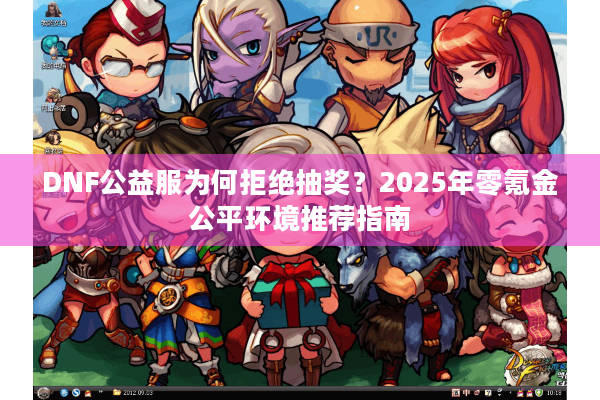 DNF公益服为何拒绝抽奖？2025年零氪金公平环境推荐指南