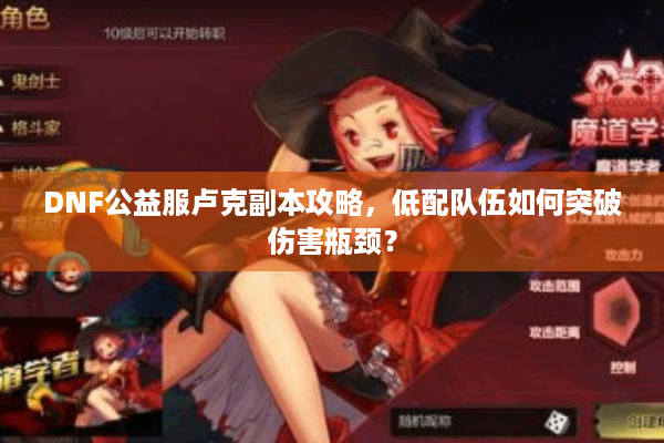 DNF公益服卢克副本攻略，低配队伍如何突破伤害瓶颈？