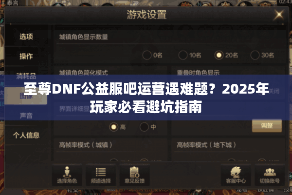 至尊DNF公益服吧运营遇难题？2025年玩家必看避坑指南