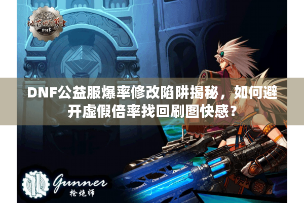 DNF公益服爆率修改陷阱揭秘，如何避开虚假倍率找回刷图快感？