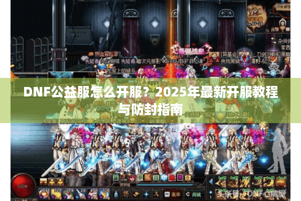 DNF公益服怎么开服？2025年最新开服教程与防封指南