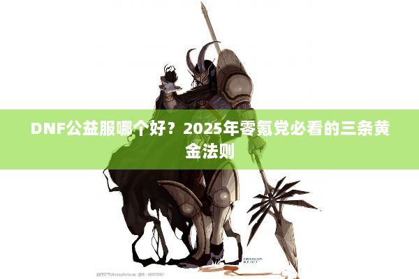 DNF公益服哪个好？2025年零氪党必看的三条黄金法则