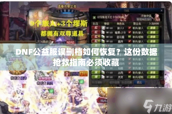 DNF公益服误删档如何恢复？这份数据抢救指南必须收藏