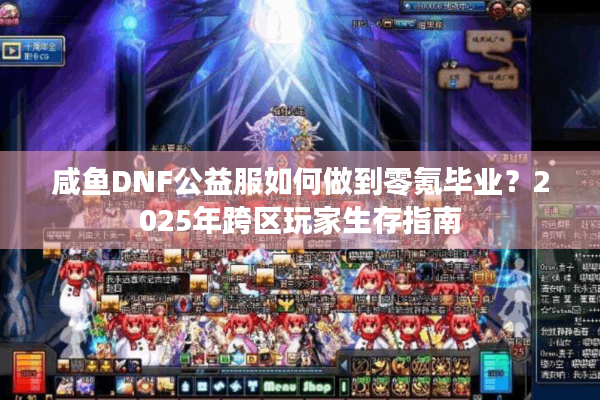 咸鱼DNF公益服如何做到零氪毕业？2025年跨区玩家生存指南