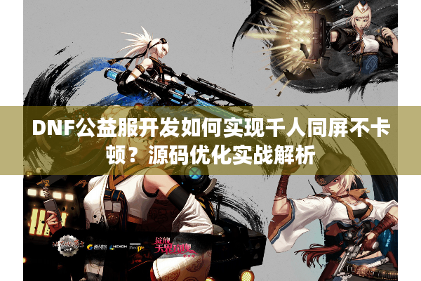 DNF公益服开发如何实现千人同屏不卡顿？源码优化实战解析