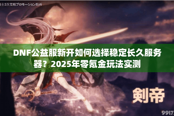 DNF公益服新开如何选择稳定长久服务器？2025年零氪金玩法实测