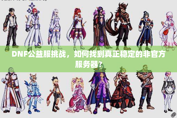 DNF公益服挑战，如何找到真正稳定的非官方服务器？