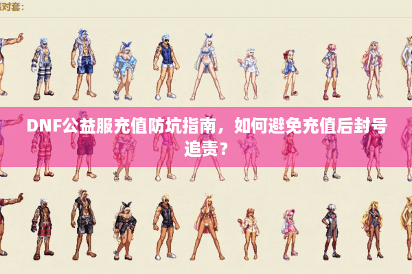 DNF公益服充值防坑指南，如何避免充值后封号追责？