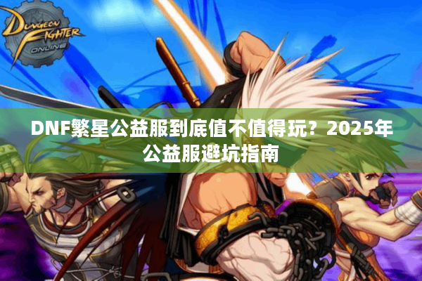 DNF繁星公益服到底值不值得玩？2025年公益服避坑指南