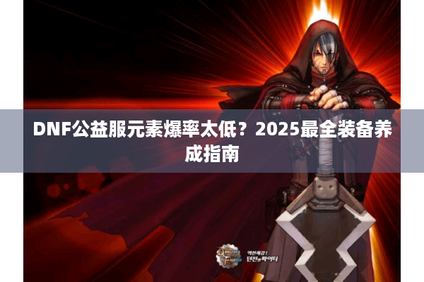 DNF公益服元素爆率太低？2025最全装备养成指南