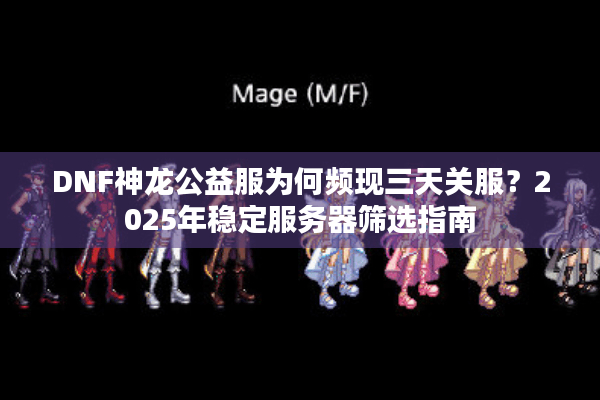 DNF神龙公益服为何频现三天关服？2025年稳定服务器筛选指南