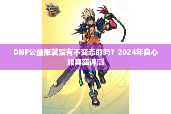 DNF公益服就没有不变态的吗？2024年良心服真实评测