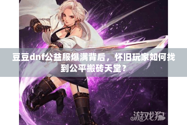 豆豆dnf公益服爆满背后，怀旧玩家如何找到公平搬砖天堂？