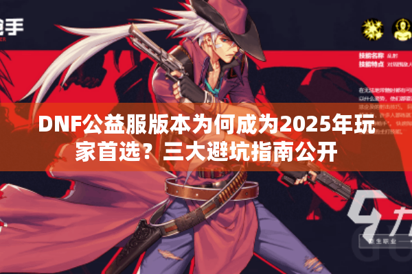 DNF公益服版本为何成为2025年玩家首选？三大避坑指南公开