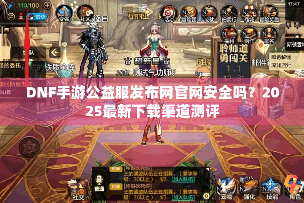 DNF手游公益服发布网官网安全吗？2025最新下载渠道测评