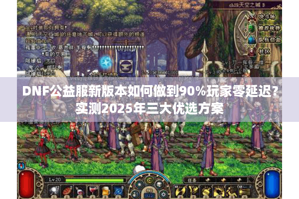DNF公益服新版本如何做到90%玩家零延迟？实测2025年三大优选方案