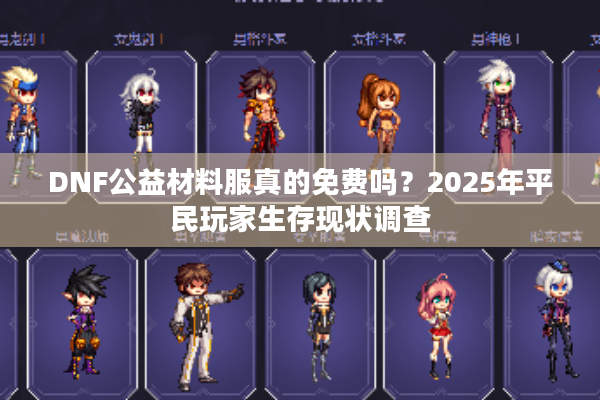 DNF公益材料服真的免费吗？2025年平民玩家生存现状调查