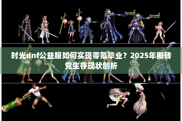 时光dnf公益服如何实现零氪毕业？2025年搬砖党生存现状剖析