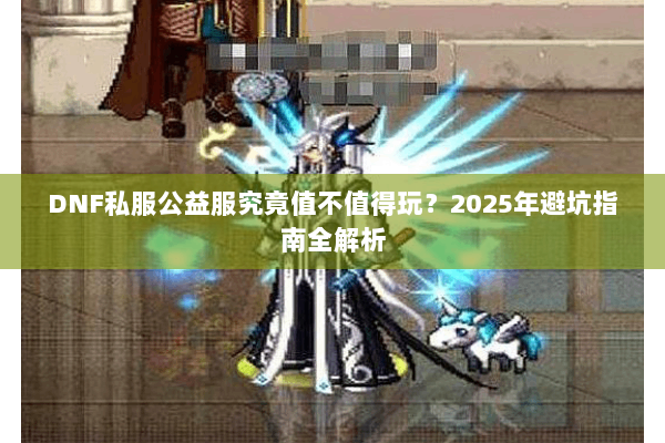 DNF私服公益服究竟值不值得玩？2025年避坑指南全解析