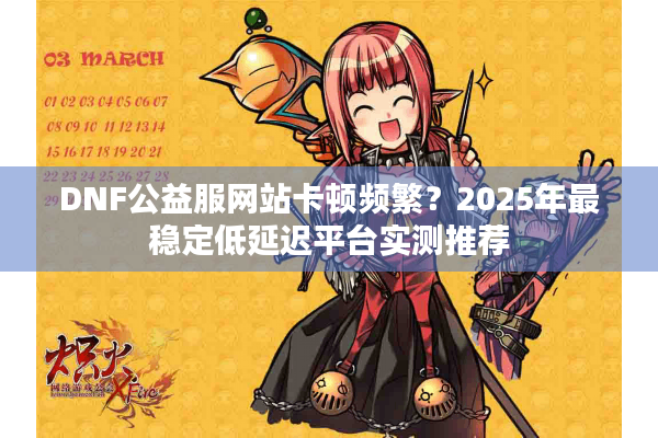 DNF公益服网站卡顿频繁？2025年最稳定低延迟平台实测推荐