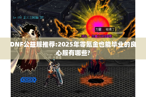 DNF公益服推荐:2025年零氪金也能毕业的良心服有哪些?