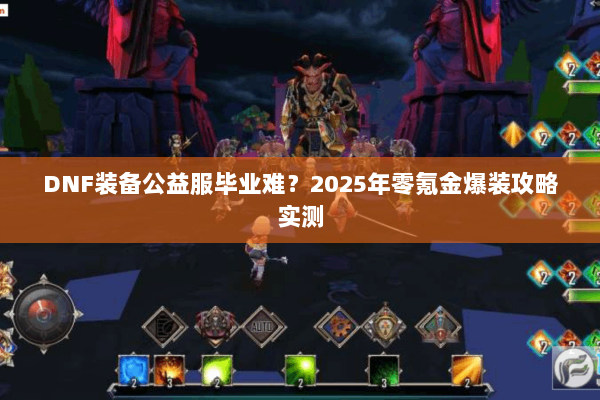 DNF装备公益服毕业难？2025年零氪金爆装攻略实测