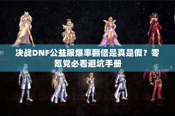 决战DNF公益服爆率翻倍是真是假？零氪党必看避坑手册