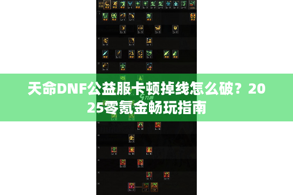 天命DNF公益服卡顿掉线怎么破？2025零氪金畅玩指南
