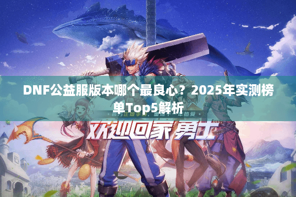 DNF公益服版本哪个最良心？2025年实测榜单Top5解析